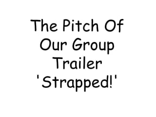 The Pitch Of
  Our Group
   Trailer
 'Strapped!'
 