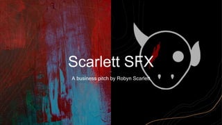 Scarlett SFX
A business pitch by Robyn Scarlett
 
