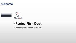 welcome
4Rented Pitch Deck
Connecting every traveler in real life
 