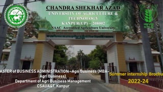 CHANDRA SHEKHAR AZAD
UNIVERSITY OF AGRICULTURE &
TECHNOLOGY
KANPUR(UP) – 208002
NAAC Accredited Agriculture University
 