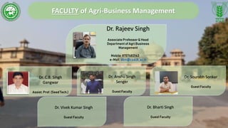 FACULTY of Agri-Business Management
Dr. Rajeev Singh
Associate Professor& Head
Department of Agri Business
Management
Mobile: 8707683143
e-Mail: abm@csauk.ac.in
Dr. Anshu Singh
Senger
Guest Faculty
Dr. Sourabh Sonkar
Guest Faculty
Dr. Bharti Singh
Guest Faculty
Dr. Vivek Kumar Singh
Guest Faculty
Dr. C.B. Singh
Gangwar
Assist. Prof. (SeedTech.)
 