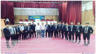 Master of Business Administration Agri Business
Department of Agri Business Management
College of Agriculture
Chandra Shekhar Azad University of Agriculture and Technology
Kanpur(UP) – 208002
 