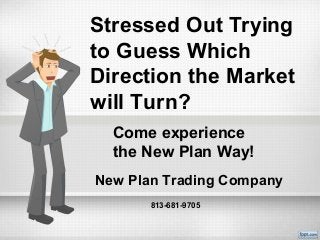 Come experience
the New Plan Way!
New Plan Trading Company
Stressed Out Trying
to Guess Which
Direction the Market
will Turn?
813-681-9705
 