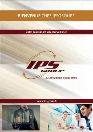 www.ipsgroup.fr
Votre solution de vidéosurveillance
BIENVENUE CHEZ IPSGROUP®
 