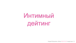 Андрей Ярошенко, обзор #SEXTECH индустрии, 12
Интимный
дейтинг
 