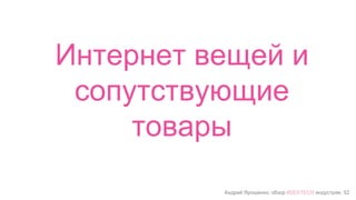 Андрей Ярошенко, обзор #SEXTECH индустрии, 52
Интернет вещей и
сопутствующие
товары
 