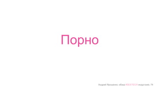 Андрей Ярошенко, обзор #SEXTECH индустрии, 74
Порно
 