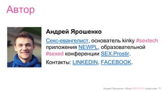 Андрей Ярошенко, обзор #SEXTECH индустрии, 77
Автор
Андрей Ярошенко
Секс-евангелист, основатель Fantasy App и
образовательной конференции о сексе
SEX.Prostir
LINKEDIN, FACEBOOK
 