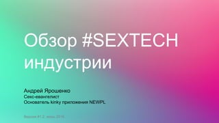 Обзор #SEXTECH
индустрии
Андрей Ярошенко
Секс-евангелист
Основатель Fantasy App
Версия #1.2, июнь 2016
 