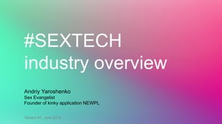 #SEXTECH
industry overview
Andriy Yaroshenko
Sex Evangelist
Founder of the Fantasy App
Version #1.4
 