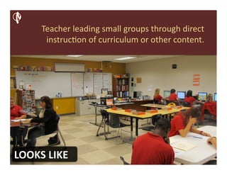 Teacher	
  leading	
  small	
  groups	
  through	
  direct	
  
         instruc2on	
  of	
  curriculum	
  or	
  other	
  content.	
  




LOOKS	
  LIKE	
  
 
