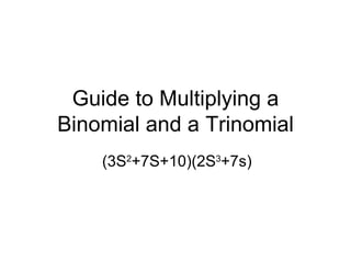 Guide to Multiplying a Binomial and a Trinomial (3S 2 +7S+10)(2S 3 +7s) 