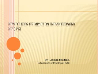 NEWPOLICIES ITS IMPACTON INDIANECONOMY
NIP(LPG)
By:- Laxman Bhadane.
In Guidance of Prof.Dipali Patil
 