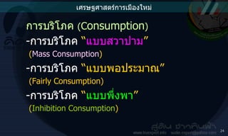 การบริโภค  ( C onsumption ) - การบริโภค  “ แบบสวาปาม ”  ( Mass Consumption ) - การบริโภค  “แบบพอประมาณ”   ( Fairly Consumption) - การบริโภค  “ แบบพึ่งพา ”  ( Inhibition Consumption ) เศรษฐศาสตร์การเมืองใหม่ 
