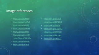 Image references
• https://goo.gl/yF92iU
• https://goo.gl/4vdPuC
• https://goo.gl/g8lJED
• https://goo.gl/VLP5AB
• https://goo.gl/1Bfj9C
• https://goo.gl/mntIZ9
• https://goo.gl/UKHdCu
• https://goo.gl/x9VhxU
• https://goo.gl/rrN6jz
• https://goo.gl/5xrJXm
• https://goo.gl/3JR2CG
• https://goo.gl/fbDj54
• https://goo.gl/5QApYQ
• https://goo.gl/t0MX3C
• https://goo.gl/9yLUxn
• https://goo.gl/H60z3T
 