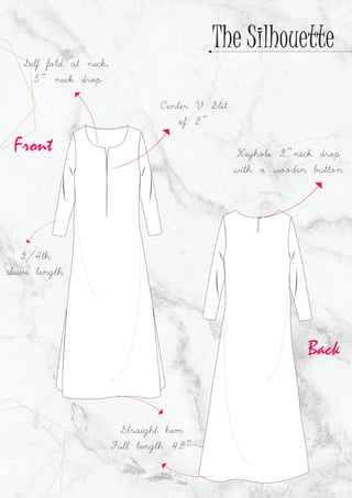 Keyhole 2"neck drop
with a wooden button
Center V Slit
of 2"
Self fold at neck,
5" neck drop
3/4th
sleeve length
Straight hem
Full length 42"
The Silhouette
Back
Front
 