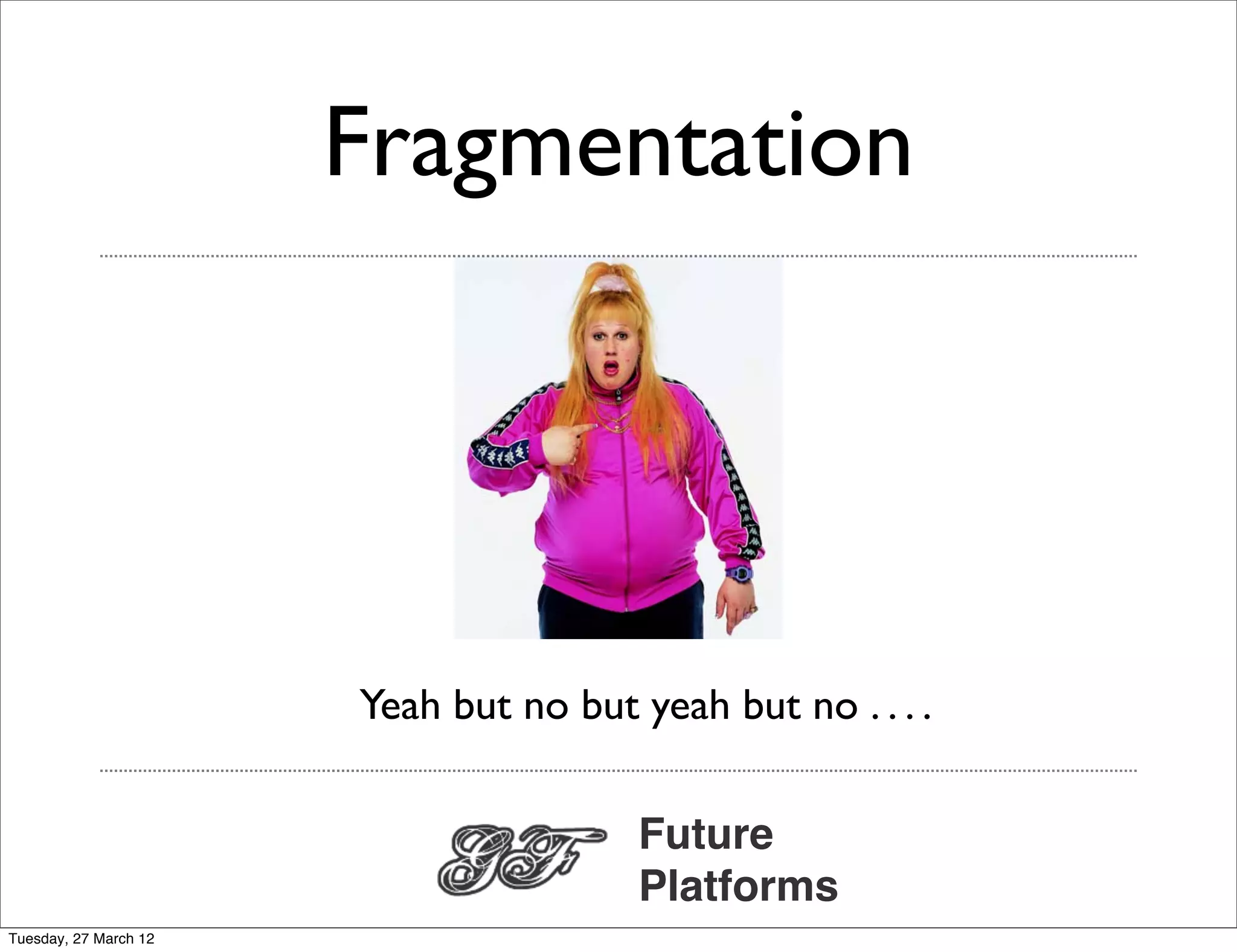 Fragmentation




                       Yeah but no but yeah but no . . . .

                                        Future
                                        Platforms
Tuesday, 27 March 12
 
