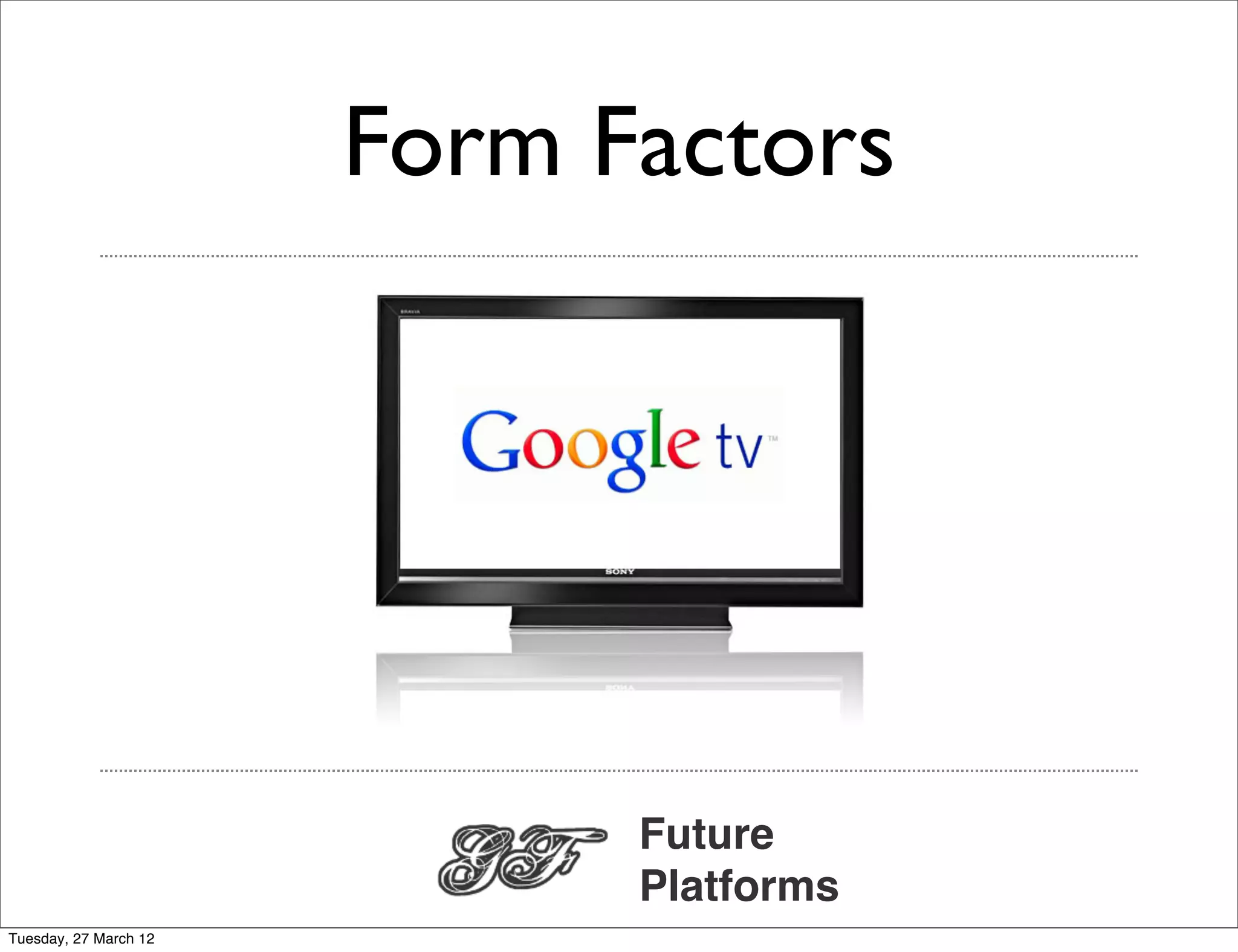 Form Factors




                             Future
                             Platforms
Tuesday, 27 March 12
 