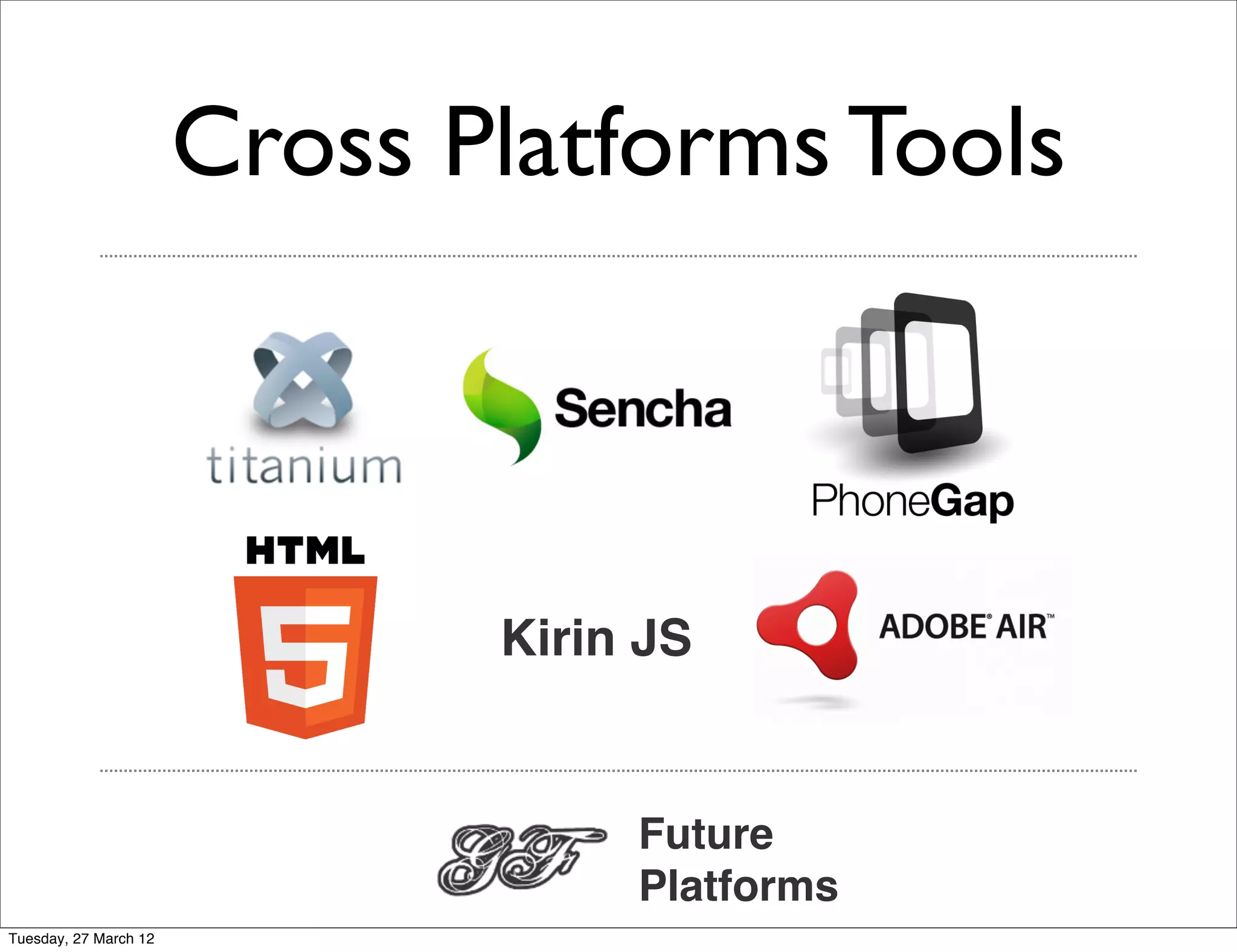 Cross Platforms Tools



                              Kirin JS


                                   Future
                                   Platforms
Tuesday, 27 March 12
 