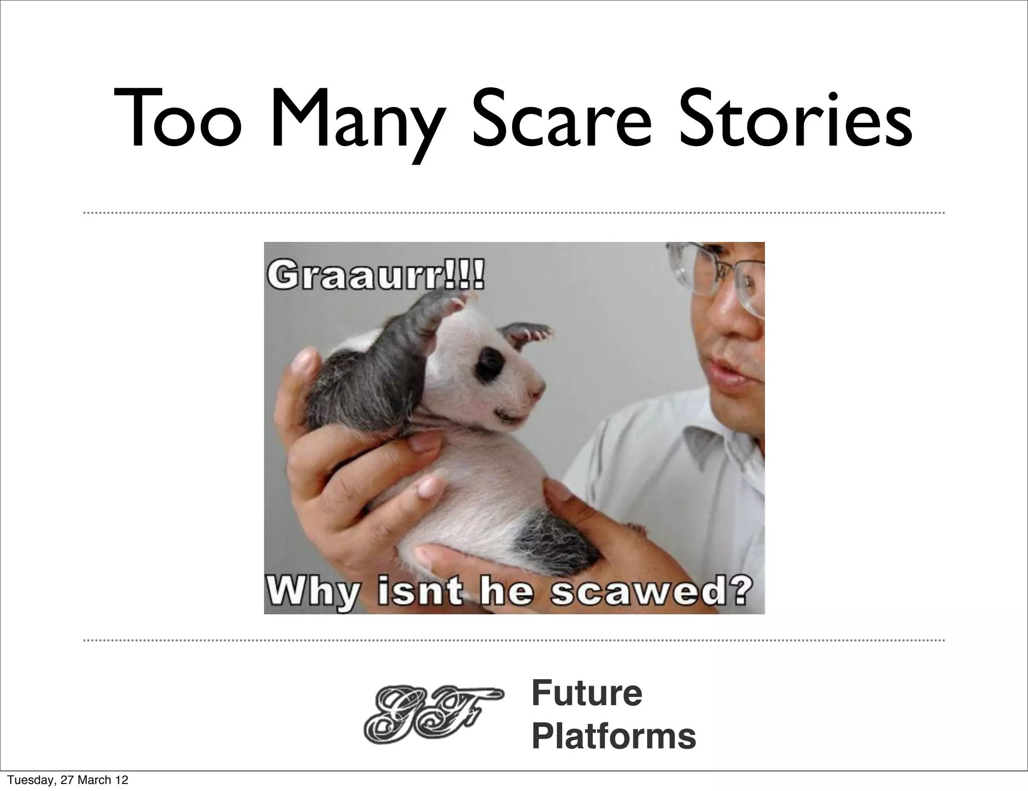 Too Many Scare Stories




                            Future
                            Platforms
Tuesday, 27 March 12
 