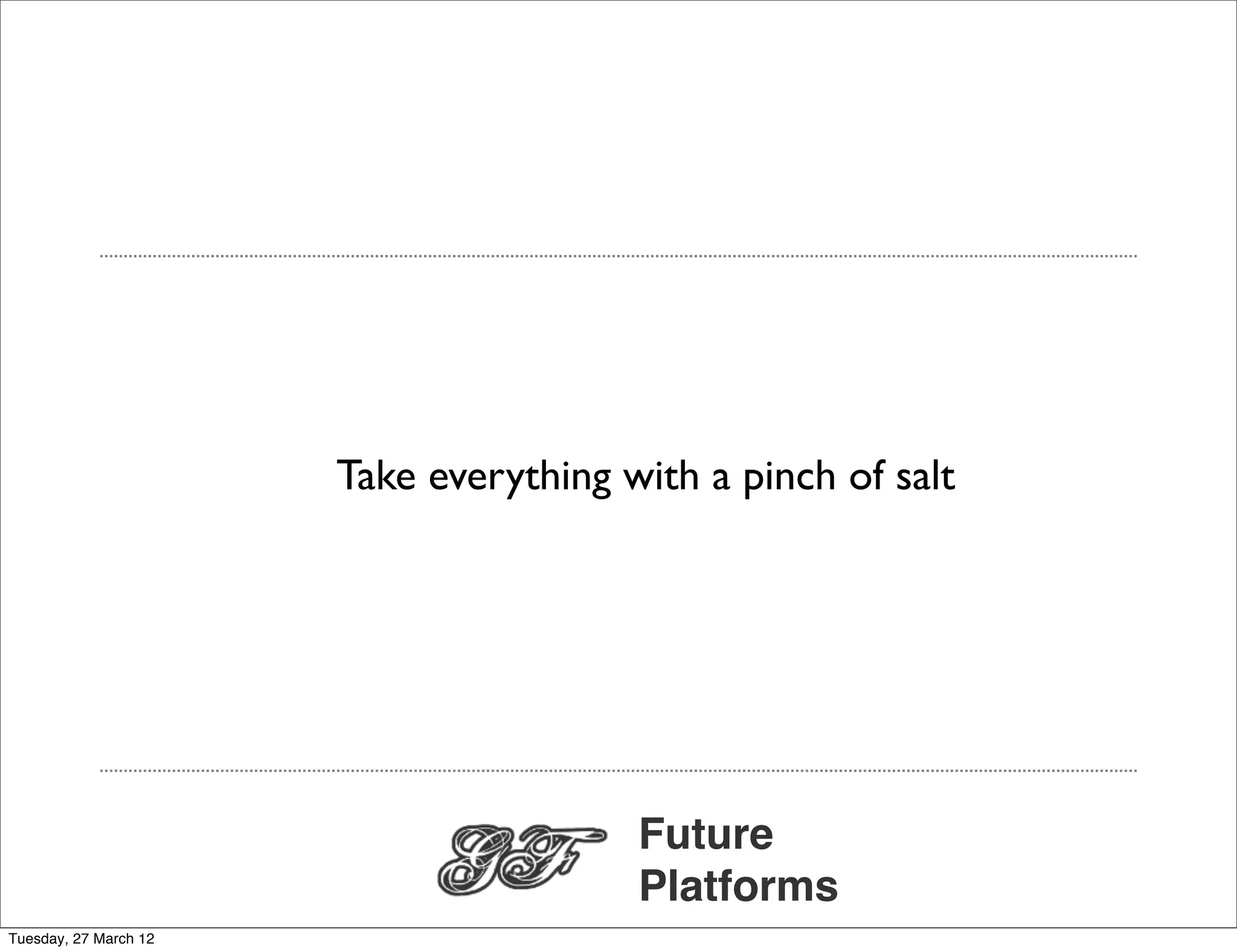 Take everything with a pinch of salt




                                        Future
                                        Platforms
Tuesday, 27 March 12
 