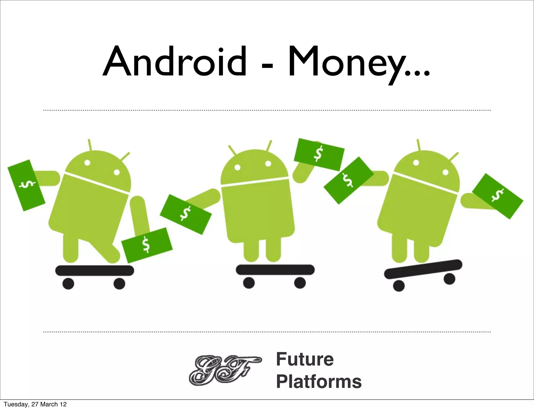 Android - Money...




                                Future
                                Platforms
Tuesday, 27 March 12
 