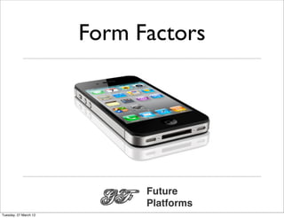 Form Factors




                             Future
                             Platforms
Tuesday, 27 March 12
 