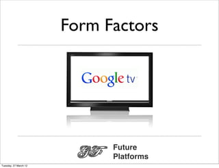 Form Factors




                             Future
                             Platforms
Tuesday, 27 March 12
 