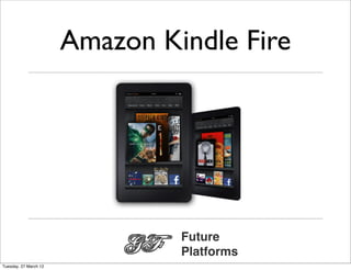 Amazon Kindle Fire




                                Future
                                Platforms
Tuesday, 27 March 12
 