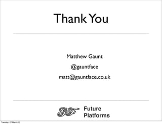 Thank You

                          Matthew Gaunt
                           @gauntface
                       matt@gauntface.co.uk




                                Future
                                Platforms
Tuesday, 27 March 12
 