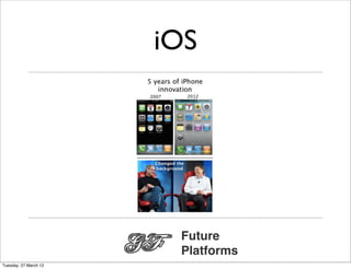iOS




                        Future
                        Platforms
Tuesday, 27 March 12
 