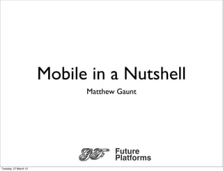 Mobile in a Nutshell
                             Matthew Gaunt




                                    Future
                                    Platforms
Tuesday, 27 March 12
 
