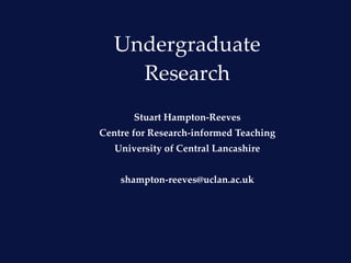 Undergraduate Research Stuart Hampton-Reeves Centre for Research-informed Teaching University of Central Lancashire [email_address] 