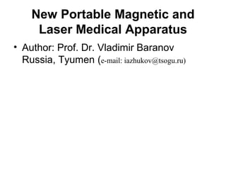 New Portable Magnetic and
Laser Medical Apparatus
• Author: Prof. Dr. Vladimir Baranov
Russia, Tyumen (e-mail: iazhukov@tsogu.ru)
 