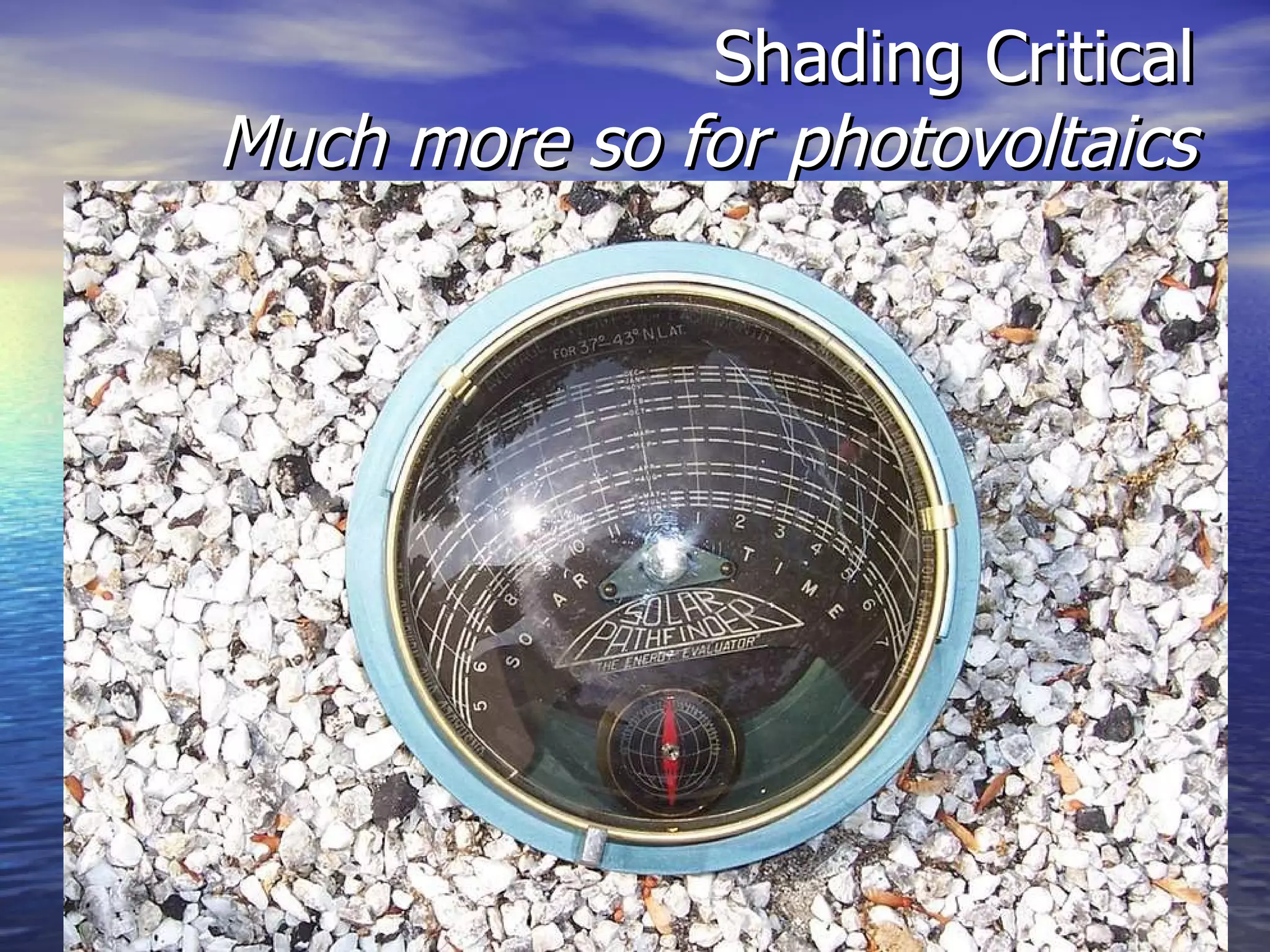 Shading Critical Much more so for photovoltaics 