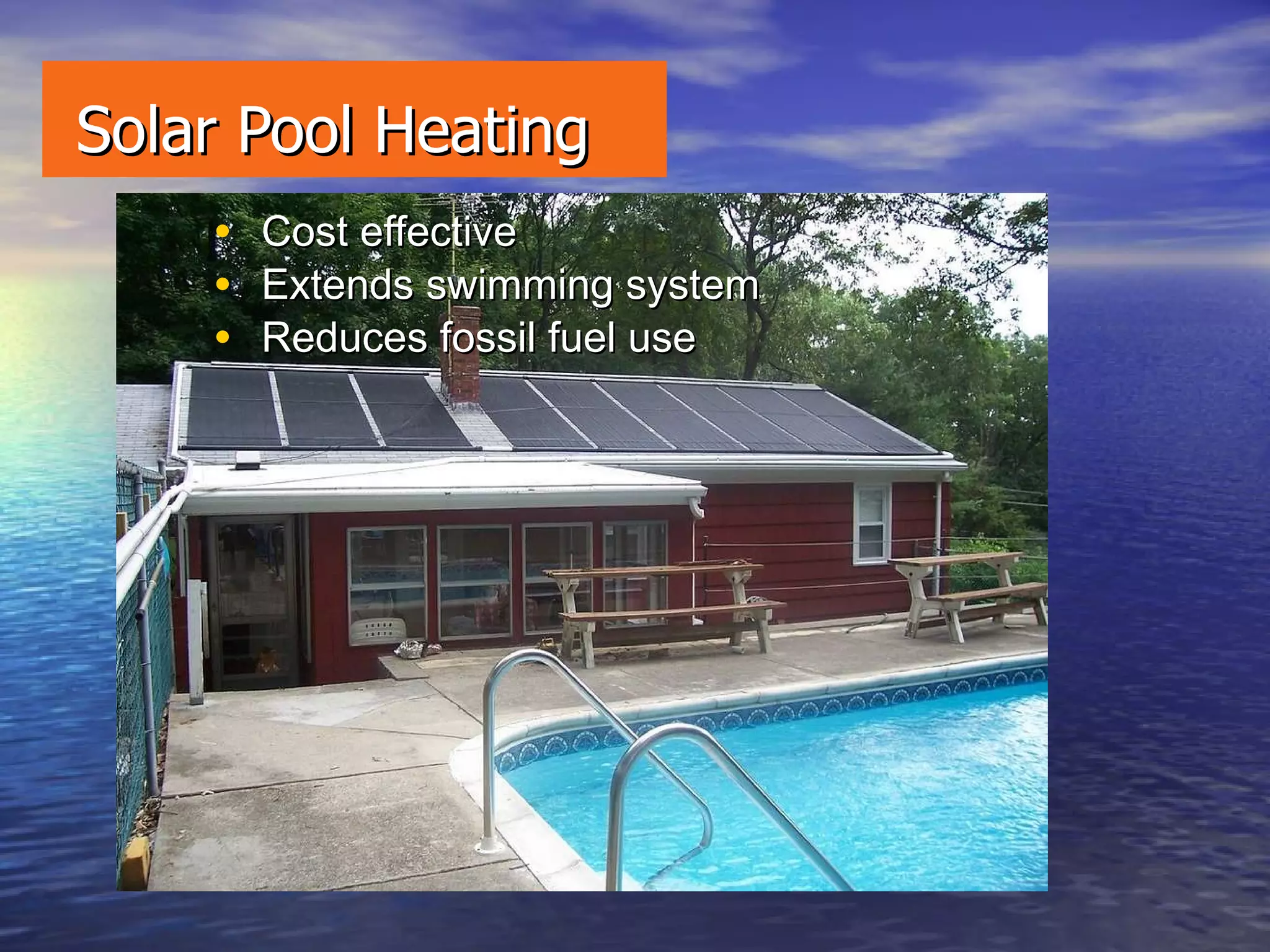 Solar Pool Heating Cost effective Extends swimming system Reduces fossil fuel use 