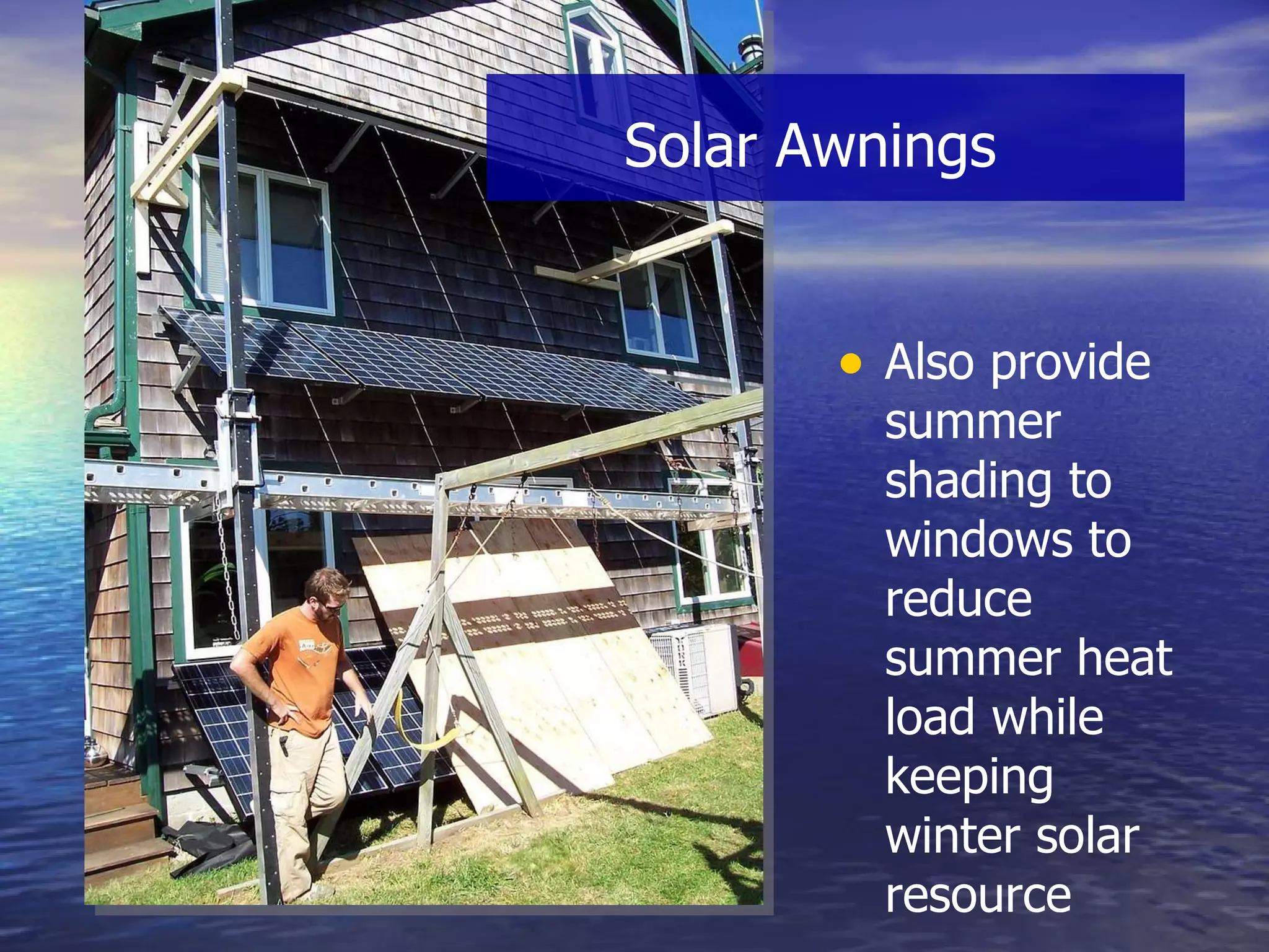 Also provide summer shading to windows to reduce summer heat load while keeping winter solar resource Solar Awnings  