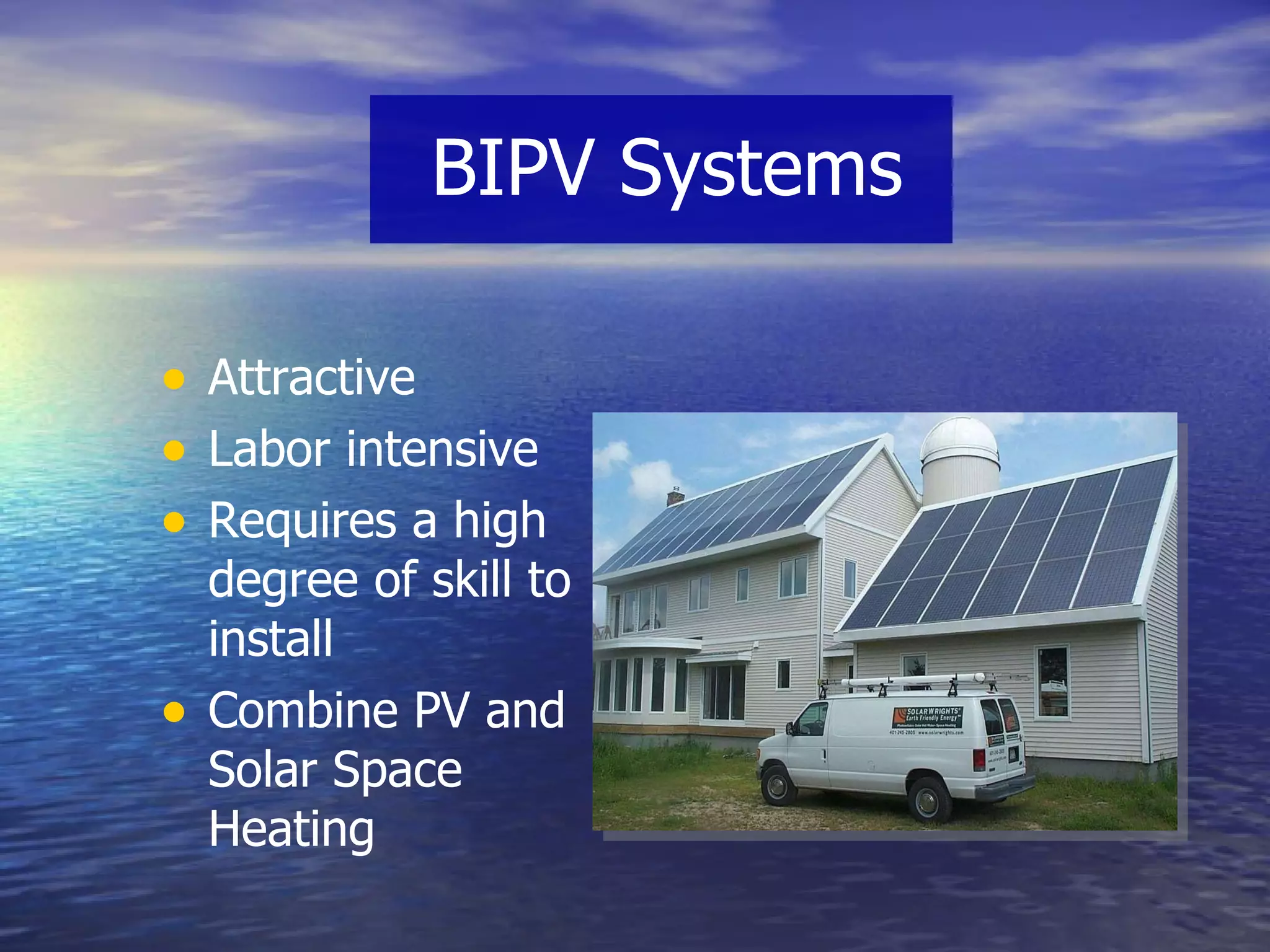 BIPV Systems Attractive Labor intensive Requires a high degree of skill to install Combine PV and Solar Space Heating 