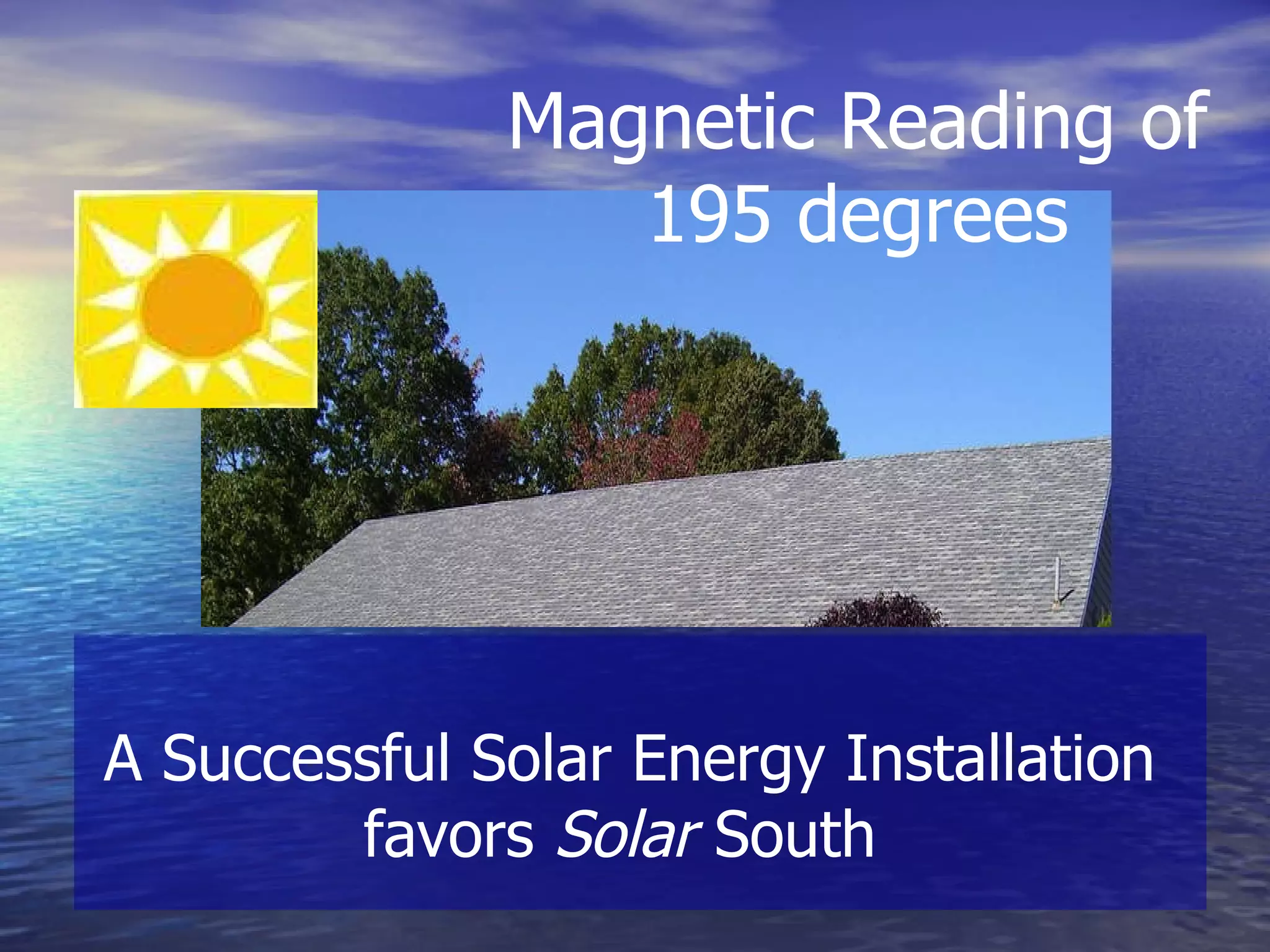 A Successful Solar Energy Installation favors  Solar  South  Magnetic Reading of 195 degrees 