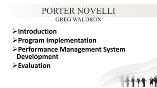 PORTER NOVELLI
GREG WALDRON
Introduction
Program Implementation
Performance Management System
Development
Evaluation
 