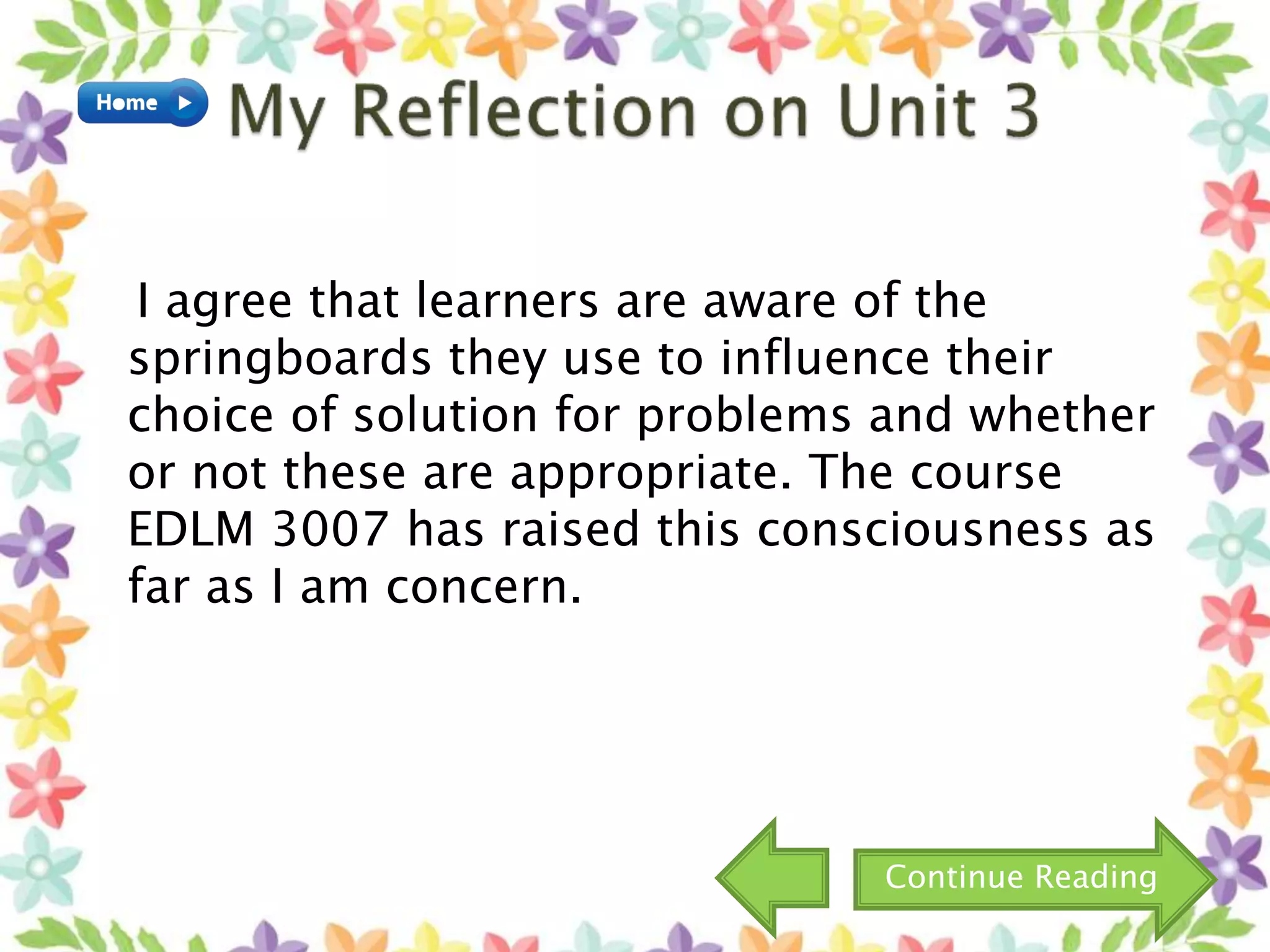 I agree that learners are aware of the
springboards they use to influence their
choice of solution for problems and whether
or not these are appropriate. The course
EDLM 3007 has raised this consciousness as
far as I am concern.
Continue Reading
 