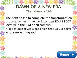 The next phase to complete the transformation
process began in the work context EDLM 3007
located in the UWI open campus.
A set of objectives were given that would serve
as our measuring rod.
 