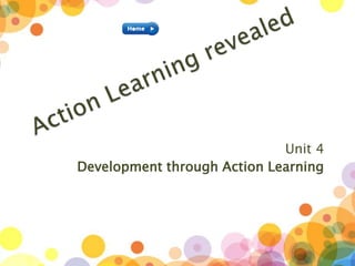 Unit 4
Development through Action Learning
 