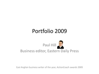 Portfolio 2009 Paul Hill Business editor, Eastern Daily Press East Anglian business writer of the year, ActionCoach awards 2009 