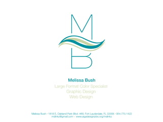 Melissa Bush
                   Large Format Color Specialist
                            Graphic Design
                             Web Design


Melissa Bush 1818 E. Oakland Park Blvd. #89, Fort Lauderdale, FL 33306 954.770.1422
               mslinkz@gmail.com www.aigadesignjobs.org/mslinkz
 