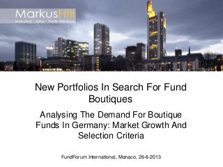Analysing The Demand For Boutique
Funds In Germany: Market Growth And
Selection Criteria
FundForum International, Monaco, 26-6-2013
New Portfolios In Search For Fund
Boutiques
 