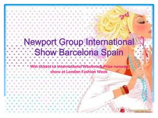 Newport Group International
  Show Barcelona Spain
 Win tickets to International Woolmark Prize runway
            show at London Fashion Week
 