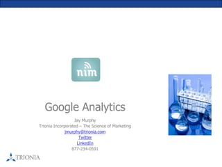 Google Analytics
                  Jay Murphy
Trionia Incorporated – The Science of Marketing
             jmurphy@trionia.com
                    Twitter
                   LinkedIn
                 877-234-0591
 