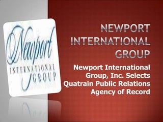 Newport International
      Group, Inc. Selects
Quatrain Public Relations
       Agency of Record
 