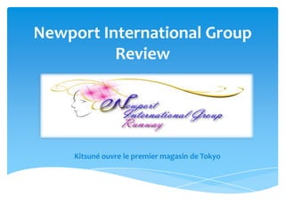 Newport International Group
          Review




     Kitsuné ouvre le premier magasin de Tokyo
 